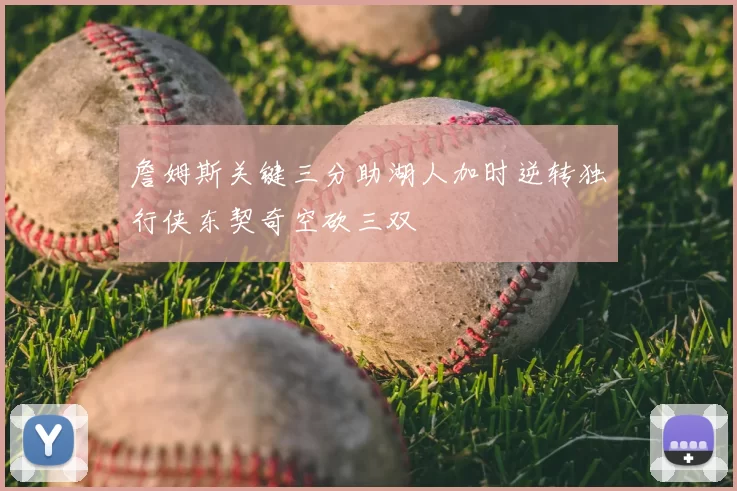 詹姆斯关键三分助湖人加时逆转独行侠东契奇空砍三双