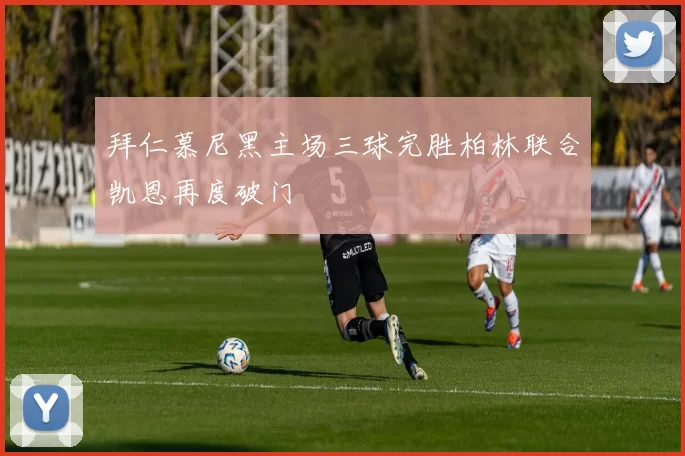 拜仁慕尼黑主场三球完胜柏林联合凯恩再度破门