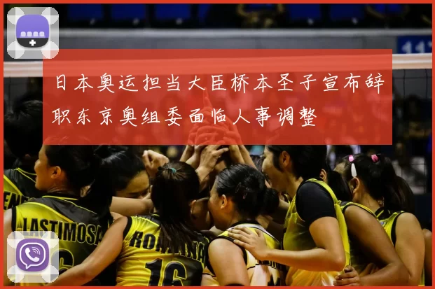 日本奥运担当大臣桥本圣子宣布辞职东京奥组委面临人事调整