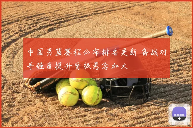 中国男篮赛程公布排名更新 备战对手强度提升晋级悬念加大