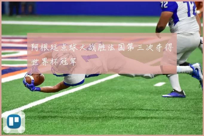 阿根廷点球大战胜法国第三次夺得世界杯冠军
