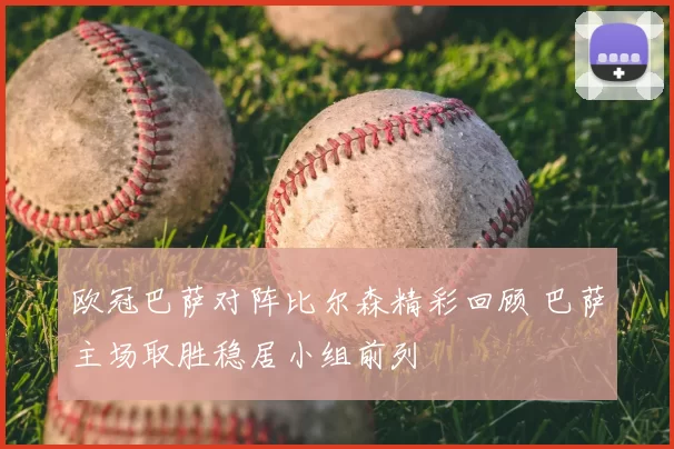 欧冠巴萨对阵比尔森精彩回顾 巴萨主场取胜稳居小组前列