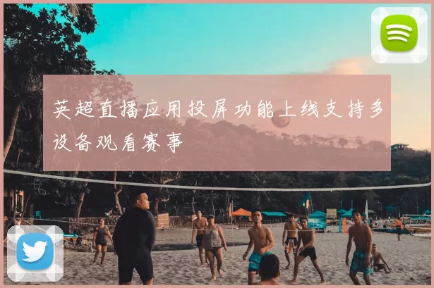 英超直播应用投屏功能上线支持多设备观看赛事