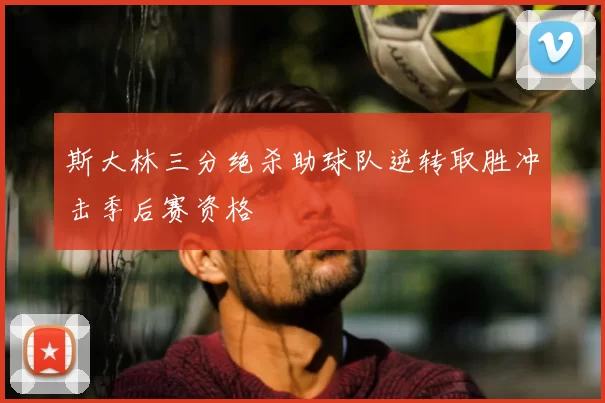 斯大林三分绝杀助球队逆转取胜冲击季后赛资格