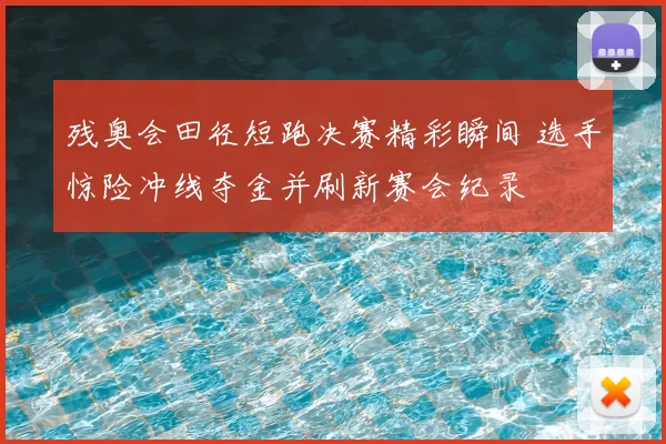 残奥会田径短跑决赛精彩瞬间 选手惊险冲线夺金并刷新赛会纪录