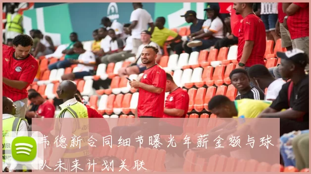 韦德新合同细节曝光年薪金额与球队未来计划关联