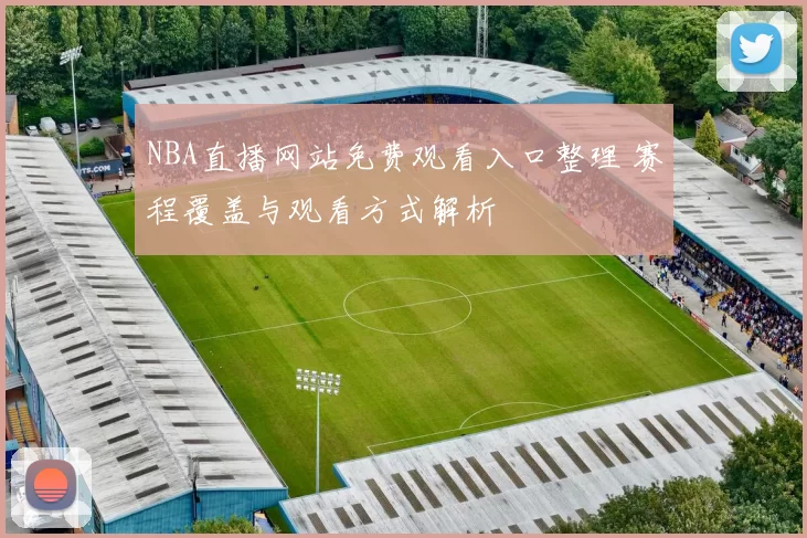 NBA直播网站免费观看入口整理 赛程覆盖与观看方式解析
