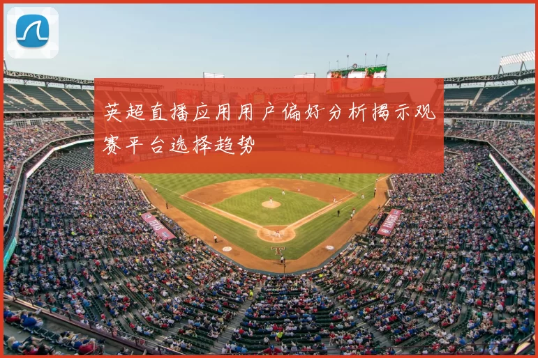 英超直播应用用户偏好分析揭示观赛平台选择趋势
