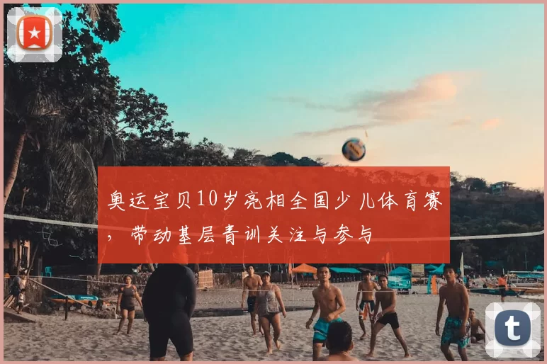 奥运宝贝10岁亮相全国少儿体育赛，带动基层青训关注与参与