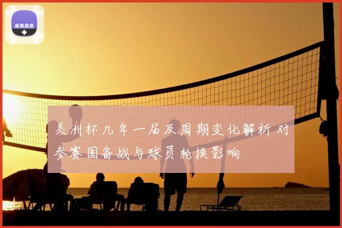 美洲杯几年一届及周期变化解析 对参赛国备战与球员轮换影响