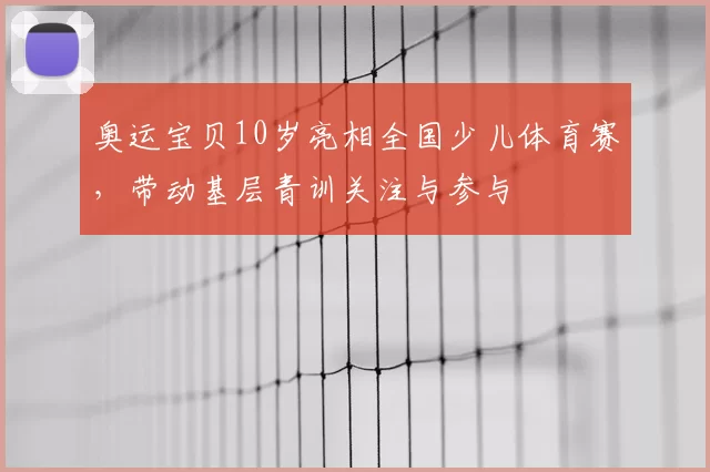 奥运宝贝10岁亮相全国少儿体育赛，带动基层青训关注与参与
