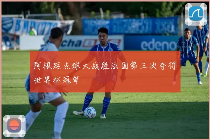 阿根廷点球大战胜法国第三次夺得世界杯冠军