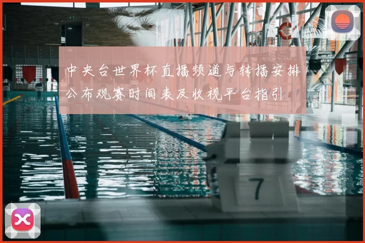 中央台世界杯直播频道与转播安排公布观赛时间表及收视平台指引