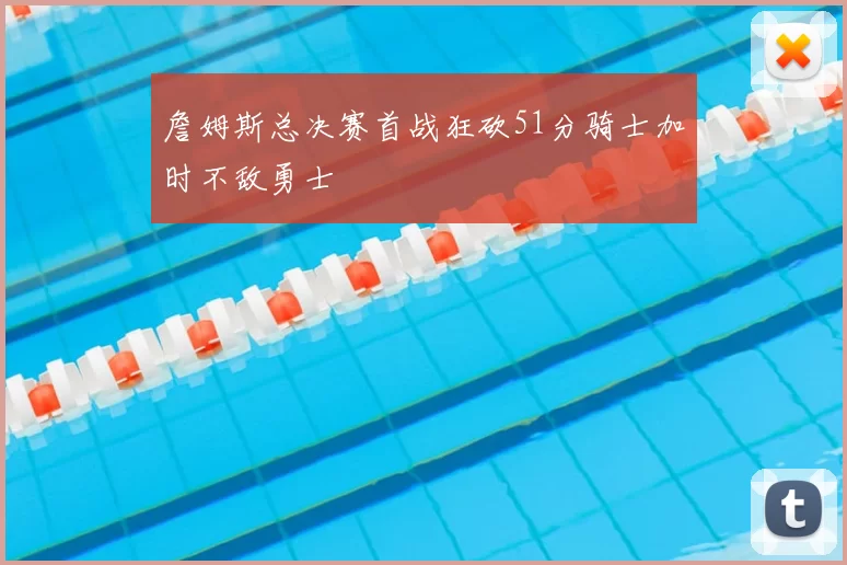 詹姆斯总决赛首战狂砍51分骑士加时不敌勇士