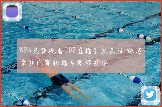 NBA免费观看102直播引发关注 球迷聚焦比赛转播与赛程安排