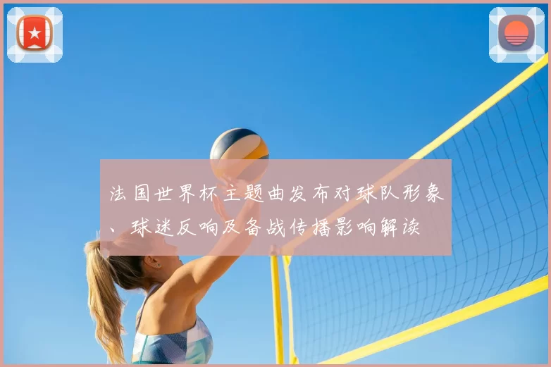 法国世界杯主题曲发布对球队形象、球迷反响及备战传播影响解读