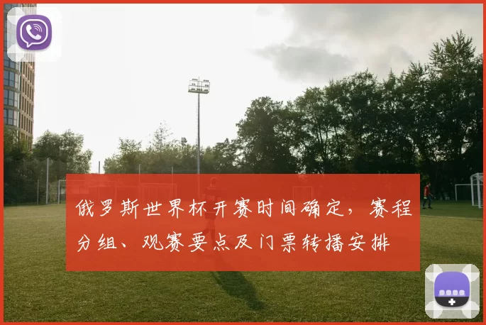 俄罗斯世界杯开赛时间确定，赛程分组、观赛要点及门票转播安排