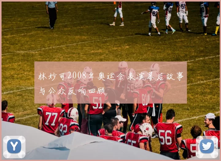 林妙可2008年奥运会表演幕后故事与公众反响回顾