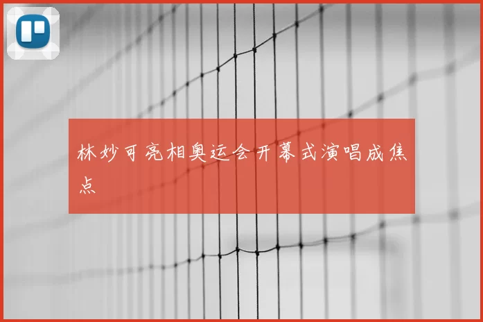 林妙可亮相奥运会开幕式演唱成焦点