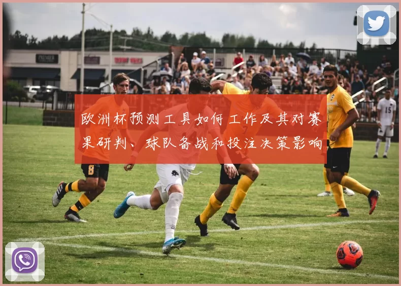 欧洲杯预测工具如何工作及其对赛果研判、球队备战和投注决策影响