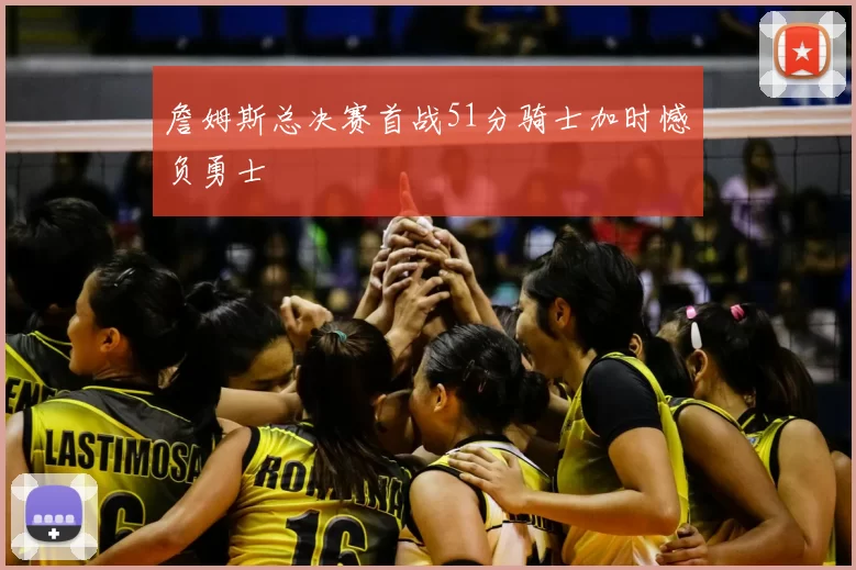 詹姆斯总决赛首战51分骑士加时憾负勇士