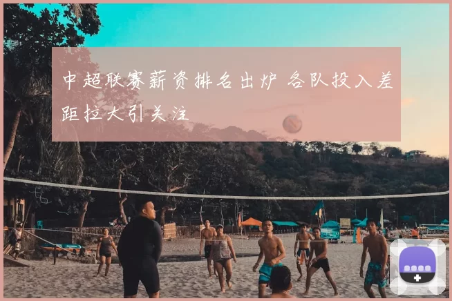 中超联赛薪资排名出炉 各队投入差距拉大引关注