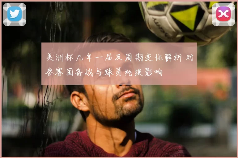 美洲杯几年一届及周期变化解析 对参赛国备战与球员轮换影响