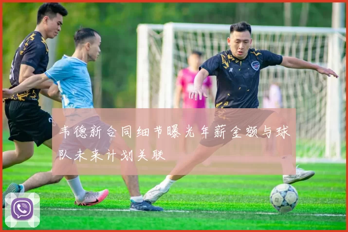 韦德新合同细节曝光年薪金额与球队未来计划关联