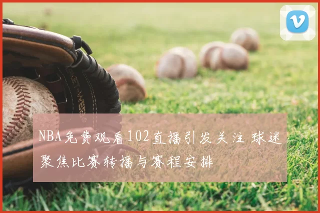 NBA免费观看102直播引发关注 球迷聚焦比赛转播与赛程安排